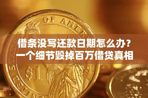 济南借条没写还款日期怎么办？一个细节毁掉百万借贷真相