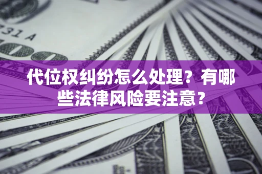 济南代位权纠纷怎么处理？有哪些法律风险要注意？