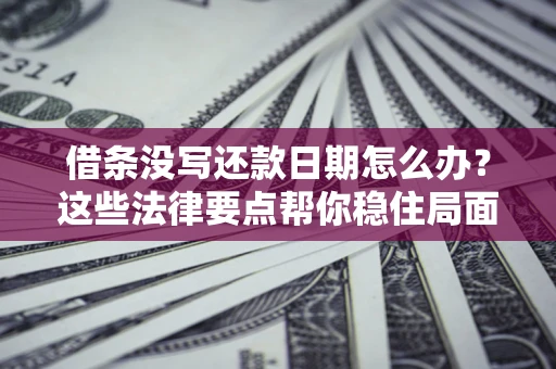 济南借条没写还款日期怎么办？这些法律要点帮你稳住局面