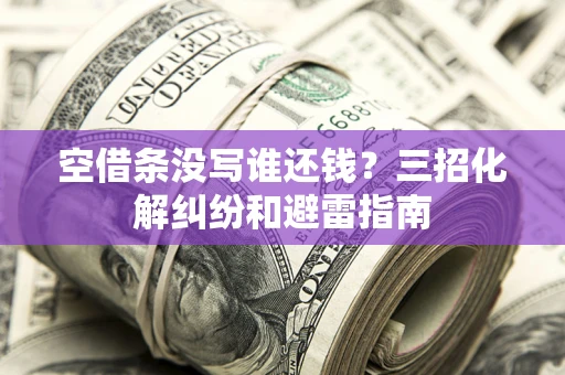 济南空借条没写谁还钱？三招化解纠纷和避雷指南
