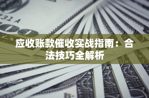 济南应收账款催收实战指南：合法技巧全解析