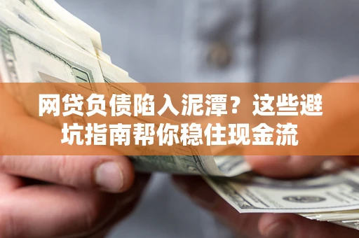 济南网贷负债陷入泥潭？这些避坑指南帮你稳住现金流
