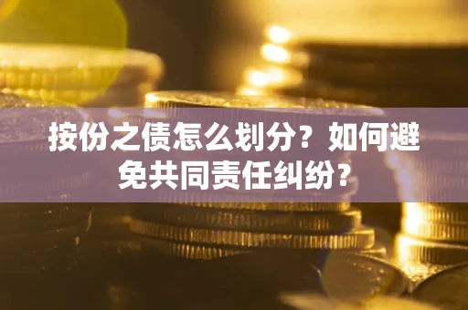 济南按份之债怎么划分？如何避免共同责任纠纷？