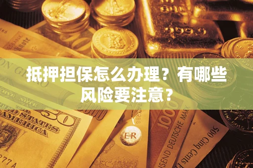 济南抵押担保怎么办理？有哪些风险要注意？