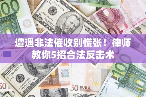济南遭遇非法催收别慌张！律师教你5招合法反击术