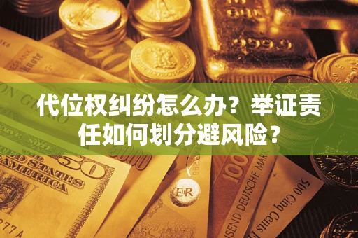 济南代位权纠纷怎么办？举证责任如何划分避风险？