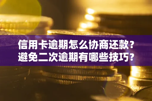 济南信用卡逾期怎么协商还款？避免二次逾期有哪些技巧？