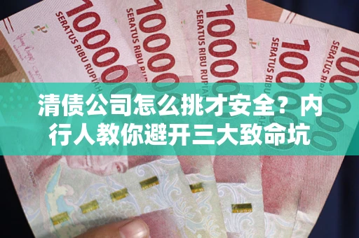 济南清债公司怎么挑才安全？内行人教你避开三大致命坑