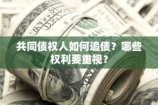 济南共同债权人如何追债？哪些权利要重视？