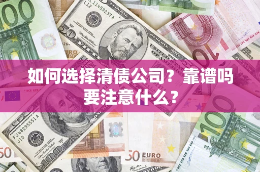 济南如何选择清债公司？靠谱吗要注意什么？