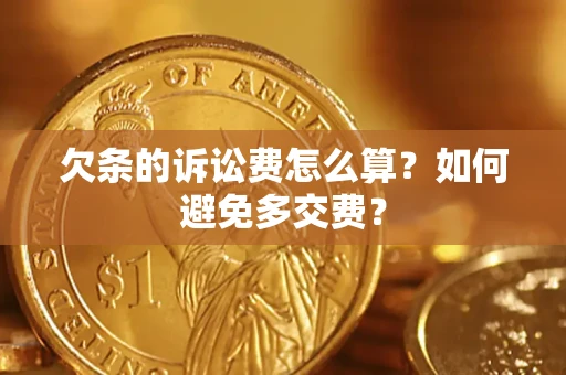 济南欠条的诉讼费怎么算？如何避免多交费？
