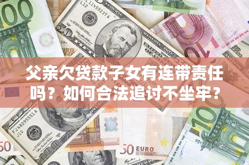 济南父亲欠贷款子女有连带责任吗？如何合法追讨不坐牢？