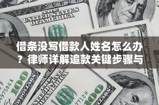济南借条没写借款人姓名怎么办？律师详解追款关键步骤与证据链构建