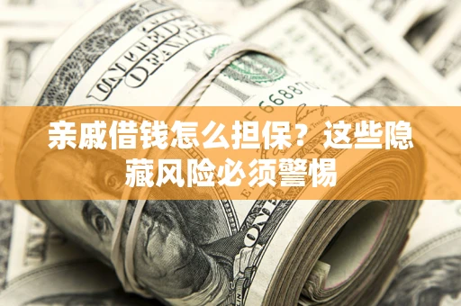 济南亲戚借钱怎么担保？这些隐藏风险必须警惕