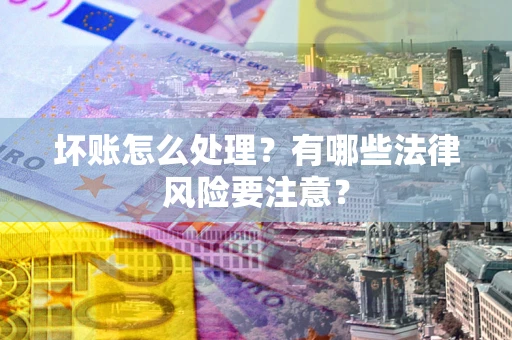 济南坏账怎么处理？有哪些法律风险要注意？