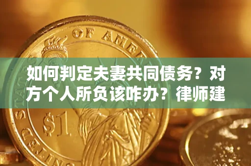 济南如何判定夫妻共同债务？对方个人所负该咋办？律师建议