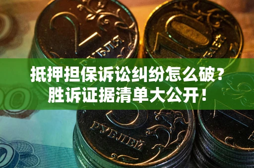 济南抵押担保诉讼纠纷怎么破？胜诉证据清单大公开！