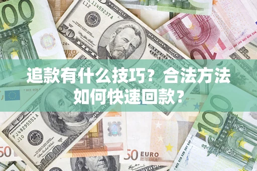 济南追款有什么技巧？合法方法如何快速回款？