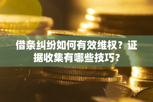 济南借条纠纷如何有效维权？证据收集有哪些技巧？