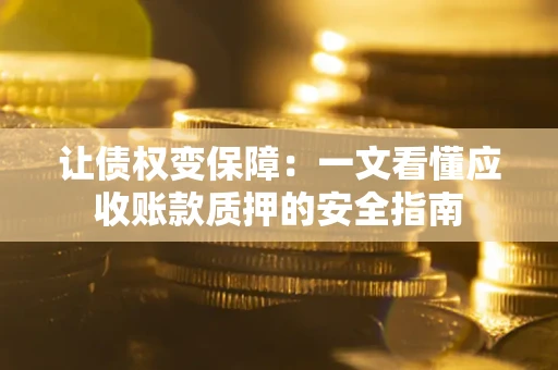 济南让债权变保障：一文看懂应收账款质押的安全指南