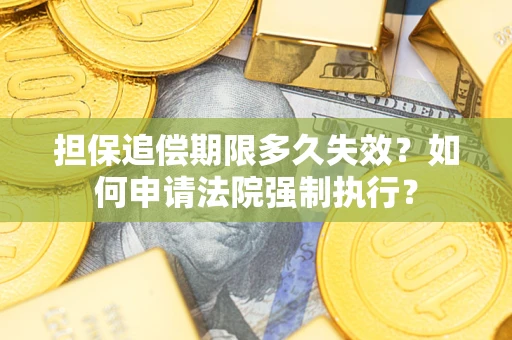 济南担保追偿期限多久失效？如何申请法院强制执行？