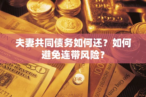 济南夫妻共同债务如何还？如何避免连带风险？