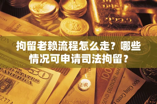 济南拘留老赖流程怎么走?哪些情况可申请司法拘留? 济南拘留老赖流程怎么走?哪些情况可申请司法拘留?