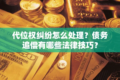 济南代位权纠纷怎么处理？债务追偿有哪些法律技巧？