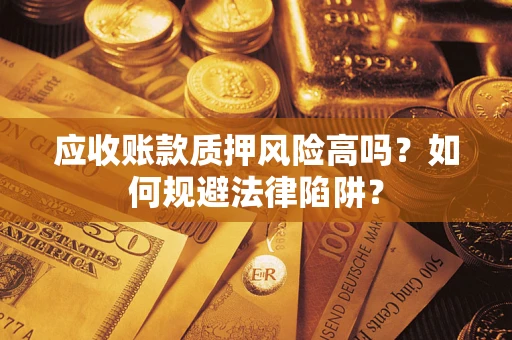 济南应收账款质押风险高吗？如何规避法律陷阱？