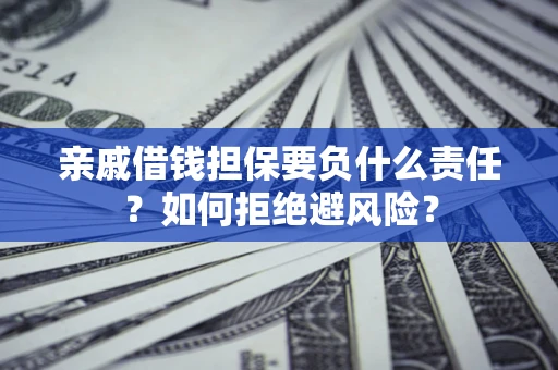 济南亲戚借钱担保要负什么责任？如何拒绝避风险？