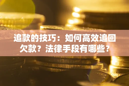 济南追款的技巧：如何高效追回欠款？法律手段有哪些？