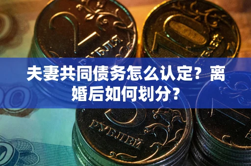 济南夫妻共同债务怎么认定？离婚后如何划分？