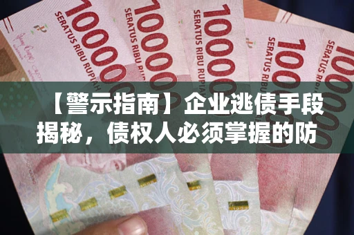 济南【警示指南】企业逃债手段揭秘，债权人必须掌握的防坑宝典