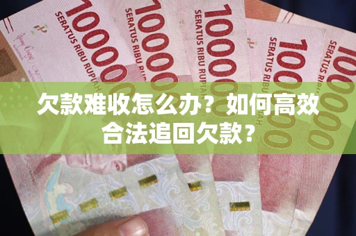 济南欠款难收怎么办？如何高效合法追回欠款？