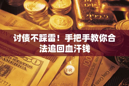 济南讨债不踩雷！手把手教你合法追回血汗钱
