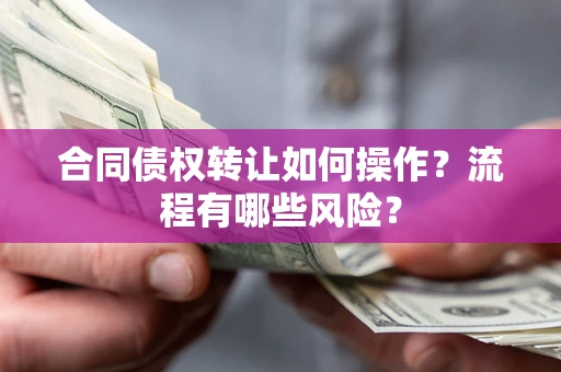 济南合同债权转让如何操作？流程有哪些风险？