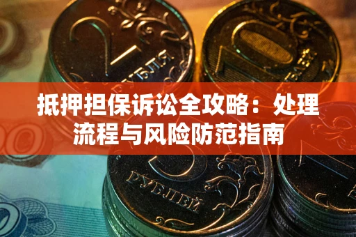 济南抵押担保诉讼全攻略：处理流程与风险防范指南