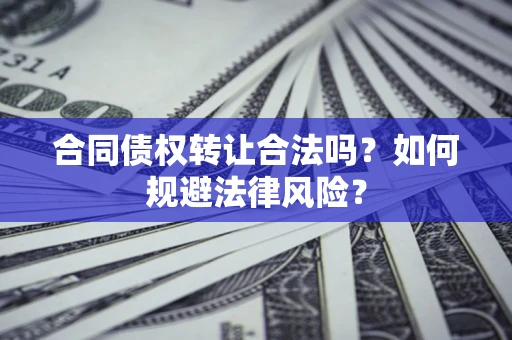 济南合同债权转让合法吗？如何规避法律风险？