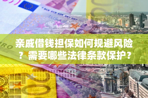 济南亲戚借钱担保如何规避风险？需要哪些法律条款保护？