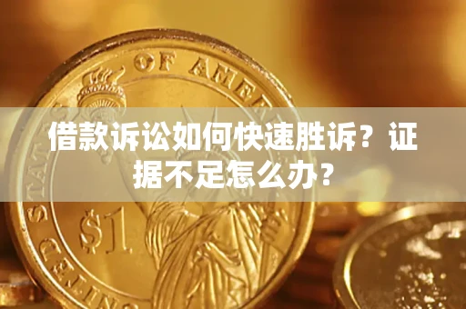 济南借款诉讼如何快速胜诉？证据不足怎么办？