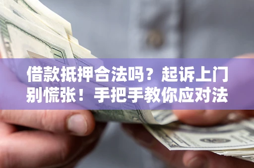 济南借款抵押合法吗？起诉上门别慌张！手把手教你应对法律程序