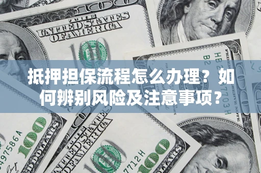 济南抵押担保流程怎么办理？如何辨别风险及注意事项？