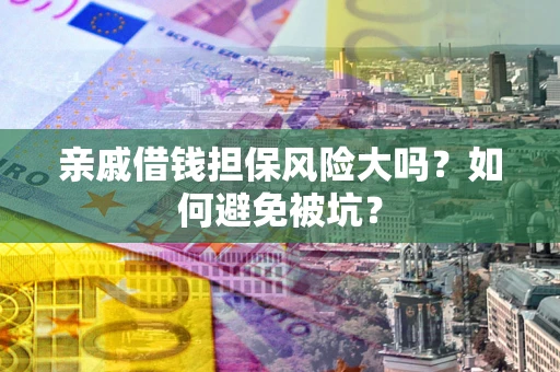 济南亲戚借钱担保风险大吗？如何避免被坑？