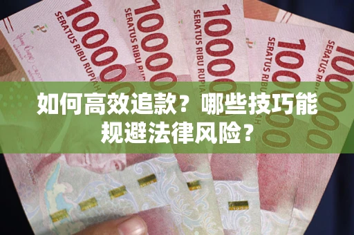 济南如何高效追款？哪些技巧能规避法律风险？