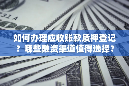 济南如何办理应收账款质押登记？哪些融资渠道值得选择？