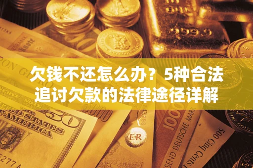 济南欠钱不还怎么办？5种合法追讨欠款的法律途径详解
