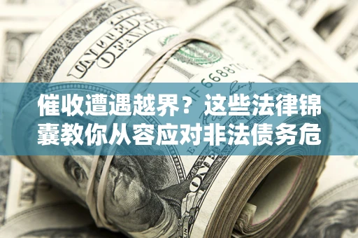 济南催收遭遇越界？这些法律锦囊教你从容应对非法债务危机