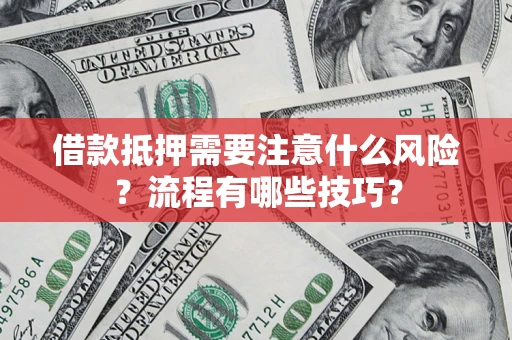 济南借款抵押需要注意什么风险？流程有哪些技巧？