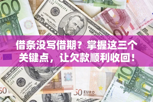 济南借条没写借期？掌握这三个关键点，让欠款顺利收回！