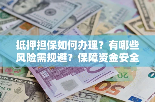 济南抵押担保如何办理？有哪些风险需规避？保障资金安全